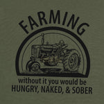 FARMING without it you would be Hungry, Naked & Sober T-Shirt